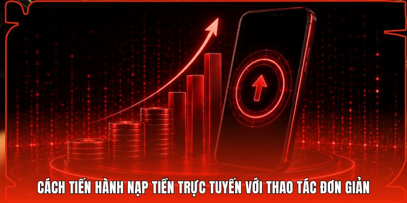 Cách tiến hành nạp tiền trực tuyến với thao tác đơn giản