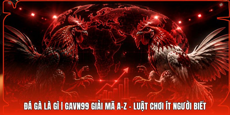 Đá Gà Là Gì | Gavn99 Giải Mã A-Z - Luật Chơi Ít Người Biết