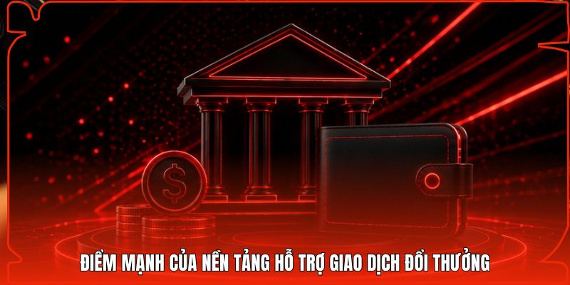 Điểm mạnh của nền tảng hỗ trợ giao dịch đổi thưởng