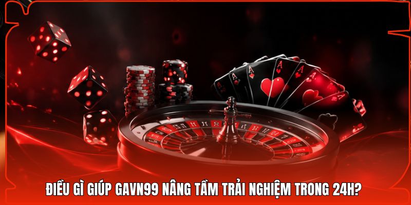 Điều Gì Giúp Gavn99 Nâng Tầm Trải Nghiệm Trong 24H?
