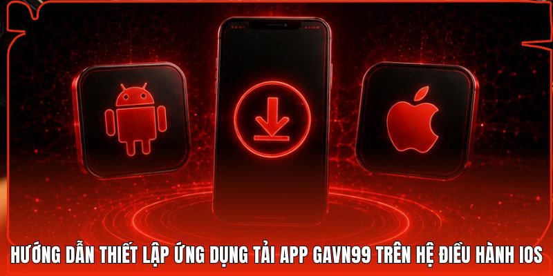 Hướng dẫn thiết lập ứng dụng tải app Gavn99 trên hệ điều hành iOS