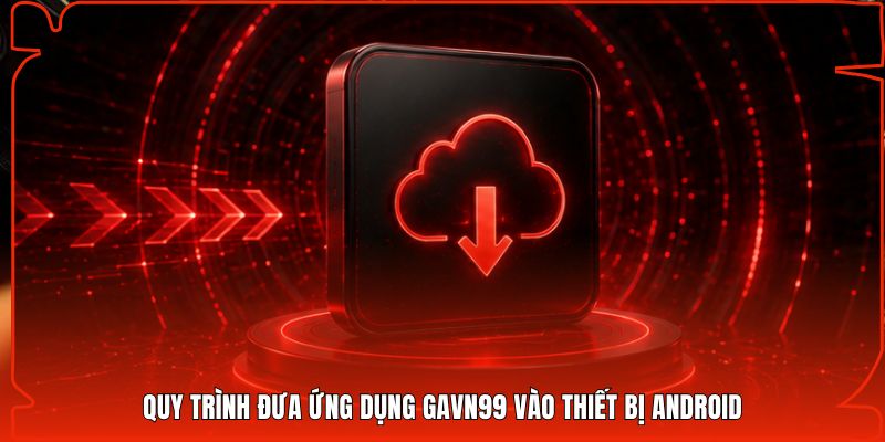 Quy trình đưa ứng dụng Gavn99 vào thiết bị Android